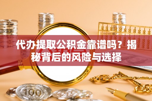 平台代办提取公积金靠谱吗？揭秘背后的风险与选择