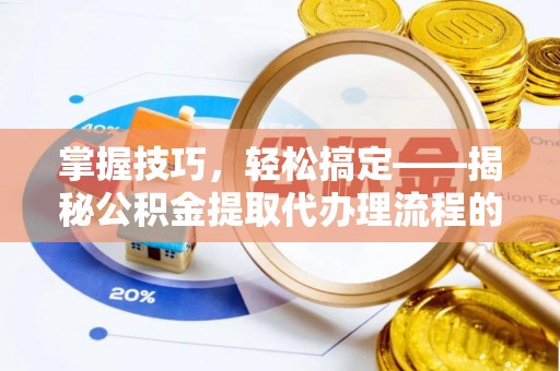 平台掌握技巧，轻松搞定——揭秘公积金提取代办理流程的关键步骤