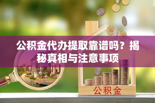 平台公积金代办提取靠谱吗？揭秘真相与注意事项