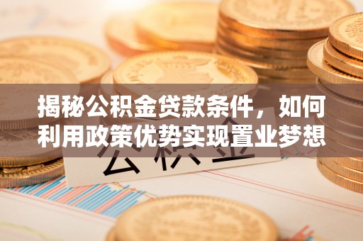 平台揭秘公积金贷款条件，如何利用政策优势实现置业梦想