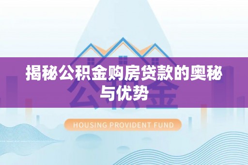 平台揭秘公积金购房贷款的奥秘与优势
