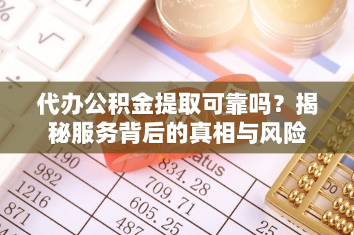 平台代办公积金提取可靠吗？揭秘服务背后的真相与风险