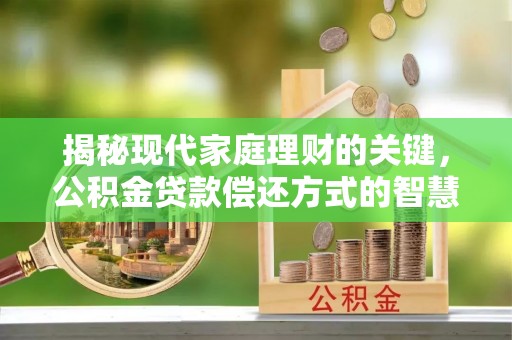 平台揭秘现代家庭理财的关键，公积金贷款偿还方式的智慧选择