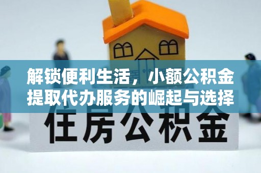 平台解锁便利生活，小额公积金提取代办服务的崛起与选择