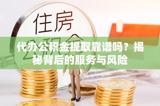 平台代办公积金提取靠谱吗？揭秘背后的服务与风险