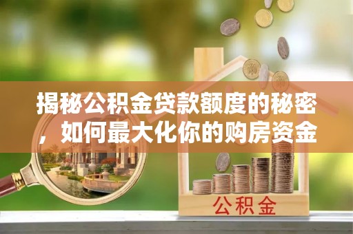 平台揭秘公积金贷款额度的秘密，如何最大化你的购房资金