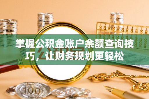 平台掌握公积金账户余额查询技巧，让财务规划更轻松