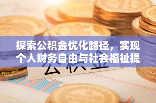 平台探索公积金优化路径，实现个人财务自由与社会福祉提升的桥梁