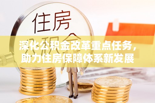平台深化公积金改革重点任务，助力住房保障体系新发展
