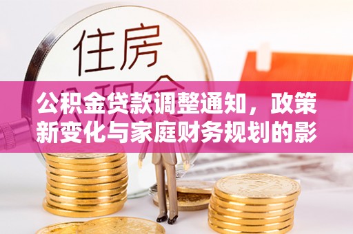 平台公积金贷款调整通知，政策新变化与家庭财务规划的影响