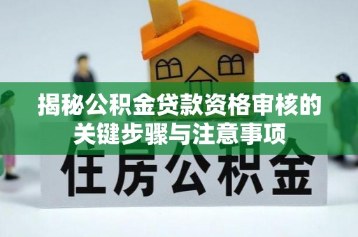 平台揭秘公积金贷款资格审核的关键步骤与注意事项