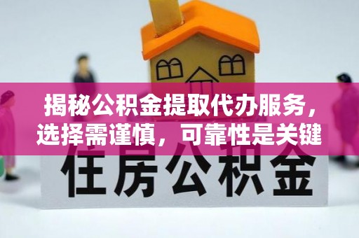 平台揭秘公积金提取代办服务，选择需谨慎，可靠性是关键