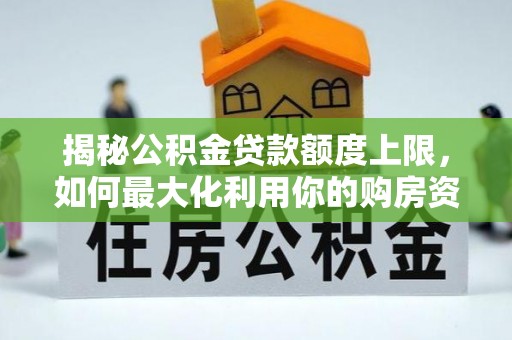 平台揭秘公积金贷款额度上限，如何最大化利用你的购房资金？