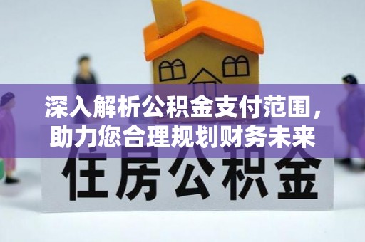平台深入解析公积金支付范围，助力您合理规划财务未来