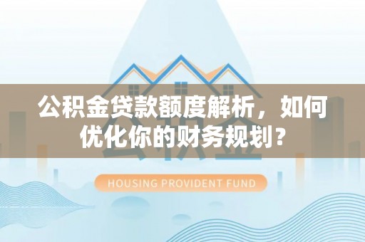 平台公积金贷款额度解析，如何优化你的财务规划？