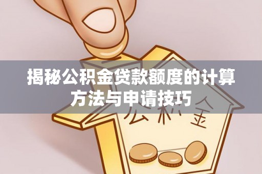 平台揭秘公积金贷款额度的计算方法与申请技巧