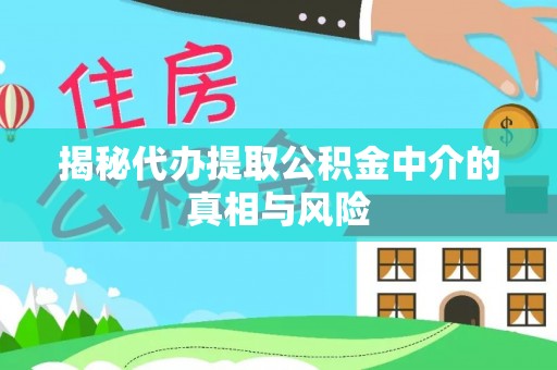 平台揭秘代办提取公积金中介的真相与风险