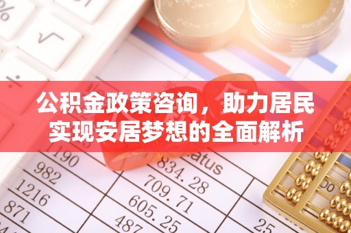 平台公积金政策咨询，助力居民实现安居梦想的全面解析
