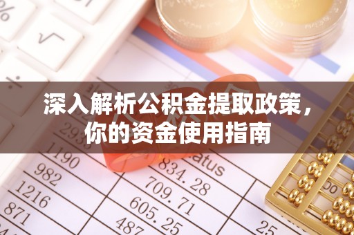 平台深入解析公积金提取政策，你的资金使用指南