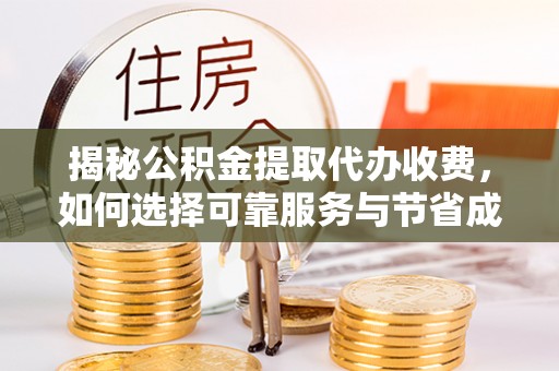 平台揭秘公积金提取代办收费，如何选择可靠服务与节省成本？