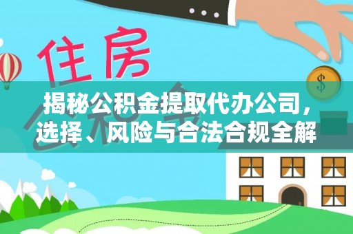 平台揭秘公积金提取代办公司，选择、风险与合法合规全解析