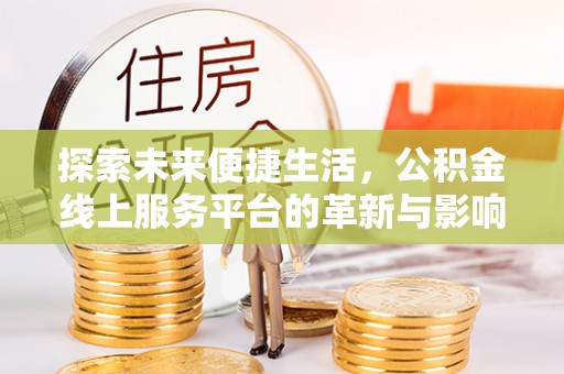 平台探索未来便捷生活，公积金线上服务平台的革新与影响