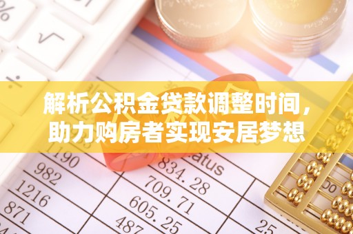 平台解析公积金贷款调整时间，助力购房者实现安居梦想
