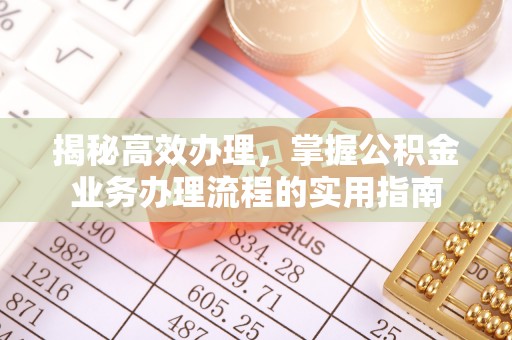 平台揭秘高效办理，掌握公积金业务办理流程的实用指南