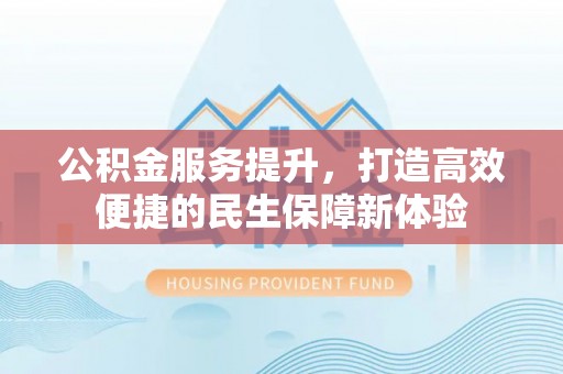 平台公积金服务提升，打造高效便捷的民生保障新体验