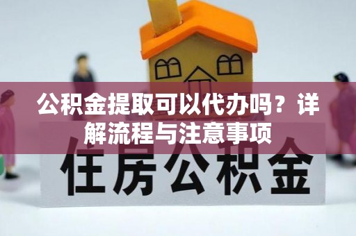 平台公积金提取可以代办吗？详解流程与注意事项