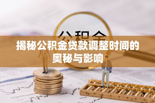 平台揭秘公积金贷款调整时间的奥秘与影响