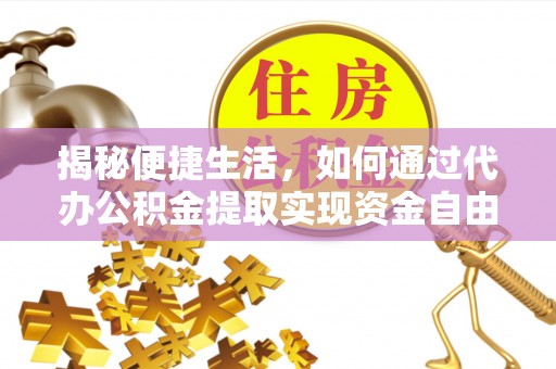 平台揭秘便捷生活，如何通过代办公积金提取实现资金自由