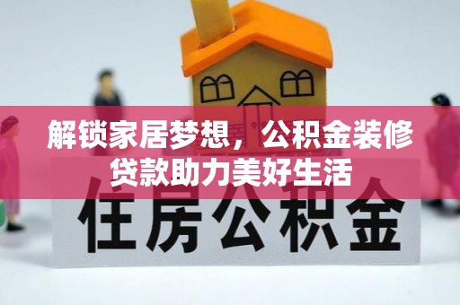 平台解锁家居梦想，公积金装修贷款助力美好生活