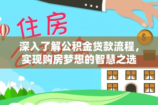 平台深入了解公积金贷款流程，实现购房梦想的智慧之选