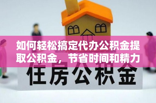 平台如何轻松搞定代办公积金提取公积金，节省时间和精力的秘密武器