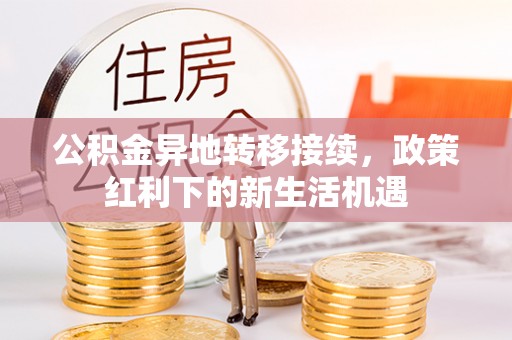 平台公积金异地转移接续，政策红利下的新生活机遇