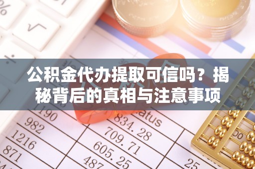 平台公积金代办提取可信吗？揭秘背后的真相与注意事项