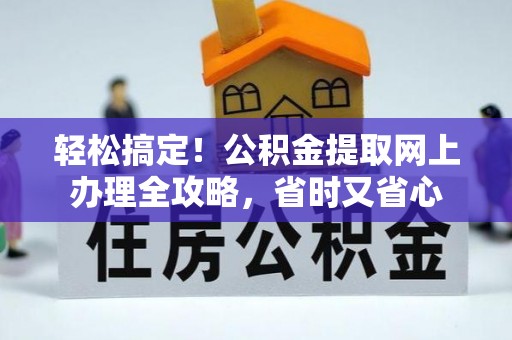 平台轻松搞定！公积金提取网上办理全攻略，省时又省心
