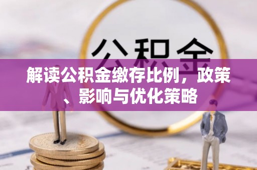 平台解读公积金缴存比例，政策、影响与优化策略