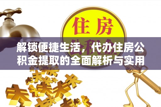 平台解锁便捷生活，代办住房公积金提取的全面解析与实用指南