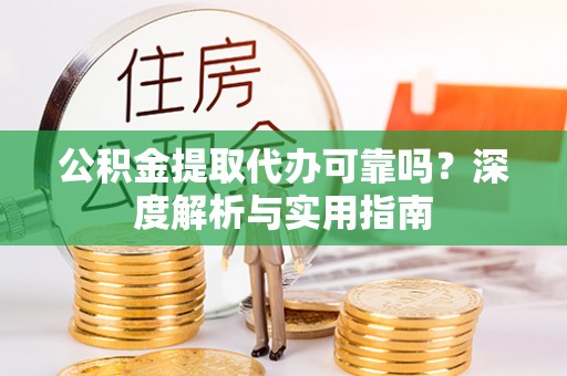 平台公积金提取代办可靠吗？深度解析与实用指南