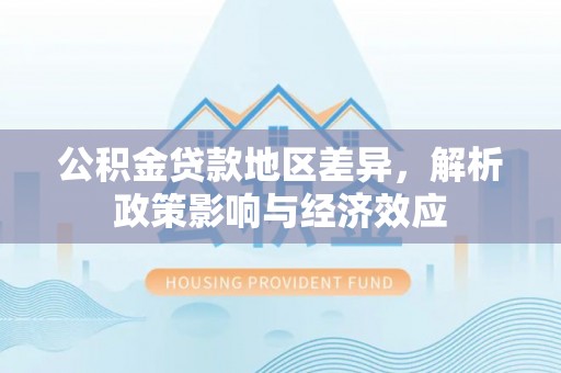 平台公积金贷款地区差异，解析政策影响与经济效应