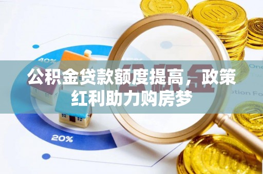平台公积金贷款额度提高，政策红利助力购房梦