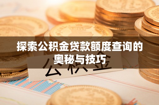 平台探索公积金贷款额度查询的奥秘与技巧
