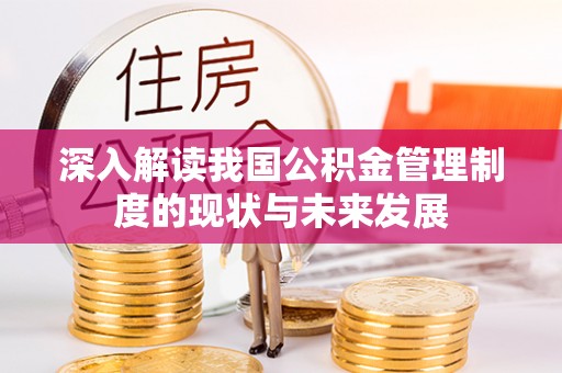 平台深入解读我国公积金管理制度的现状与未来发展