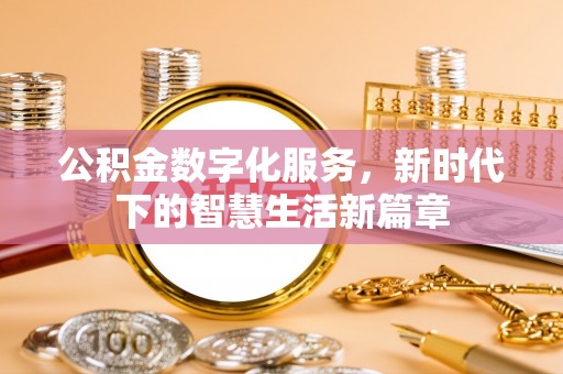 平台公积金数字化服务，新时代下的智慧生活新篇章