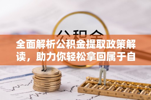 平台全面解析公积金提取政策解读，助力你轻松拿回属于自己的钱