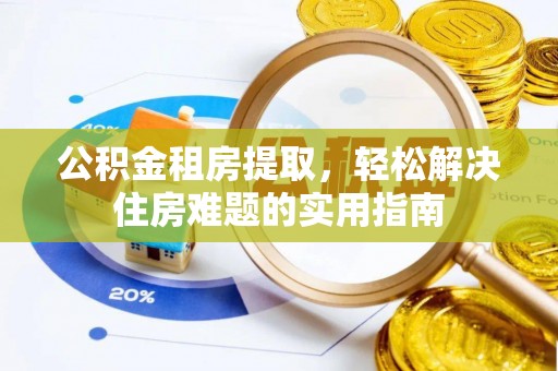 平台公积金租房提取，轻松解决住房难题的实用指南
