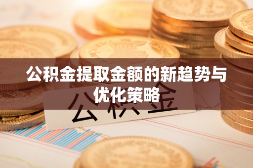 平台公积金提取金额的新趋势与优化策略