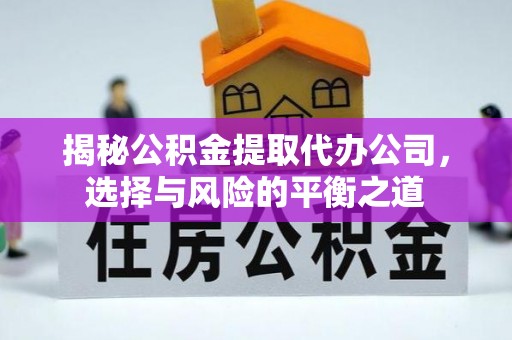 平台揭秘公积金提取代办公司，选择与风险的平衡之道
